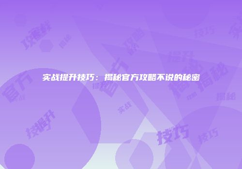 实战提升技巧：揭秘官方攻略不说的秘密