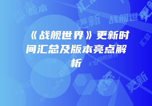 《战舰世界》更新时间汇总及版本亮点解析