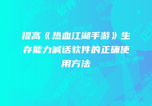 提高《热血江湖手游》生存能力喊话软件的正确使用方法