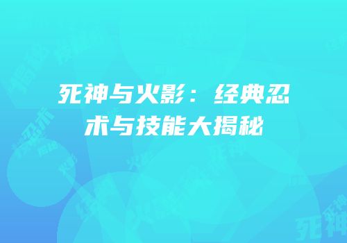 死神与火影：经典忍术与技能大揭秘