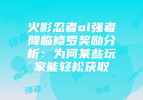 火影忍者ol强者降临修罗奖励分析：为何某些玩家能轻松获取