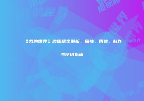 《我的世界》玻璃瓶全解析：属性、用途、制作与使用指南