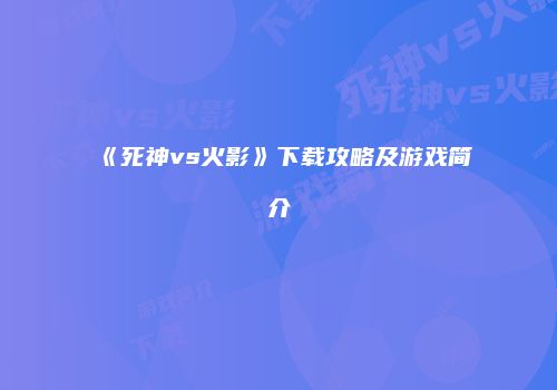 《死神vs火影》下载攻略及游戏简介
