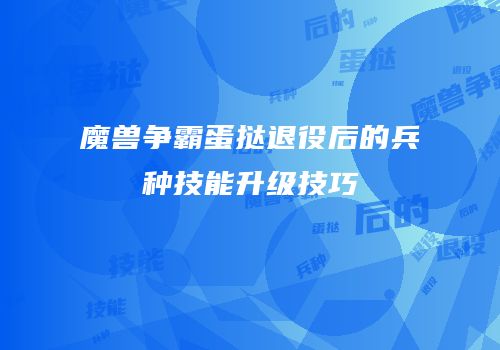 魔兽争霸蛋挞退役后的兵种技能升级技巧