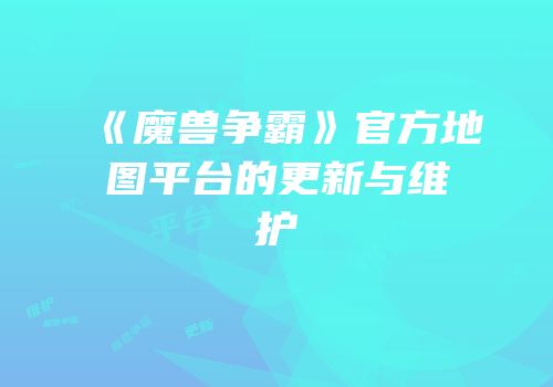 《魔兽争霸》官方地图平台的更新与维护