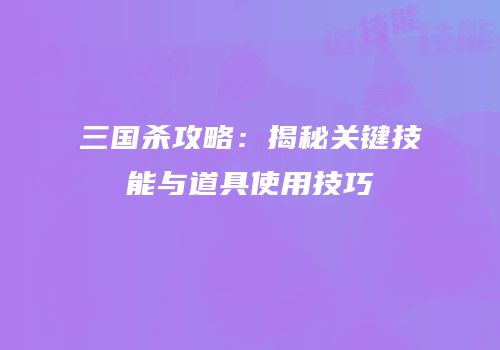 三国杀攻略：揭秘关键技能与道具使用技巧