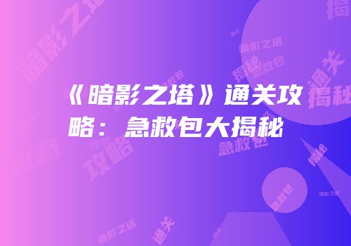 《暗影之塔》通关攻略：急救包大揭秘