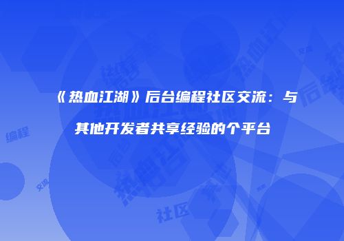 《热血江湖》后台编程社区交流：与其他开发者共享经验的个平台