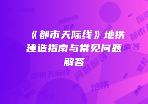 《都市天际线》地铁建造指南与常见问题解答
