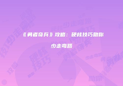《勇者奇兵》攻略：硬核技巧助你少走弯路