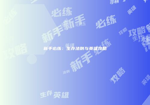 新手必练：生存法则与英雄攻略