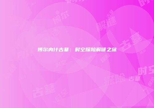 博尔内什古墓：时空探险解谜之旅