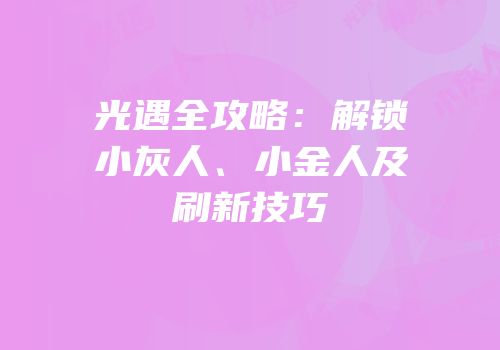 光遇全攻略：解锁小灰人、小金人及刷新技巧