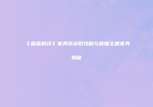 《碧蓝航线》家具币获取攻略与熊猫主题家具揭秘