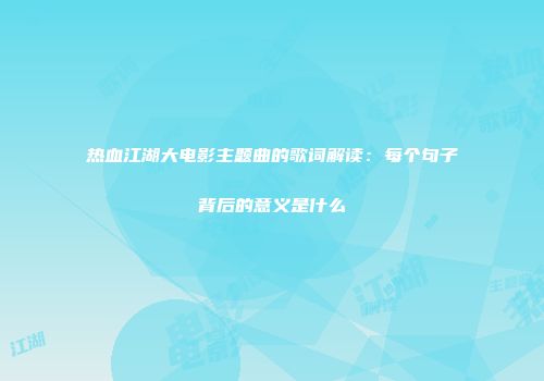 热血江湖大电影主题曲的歌词解读：每个句子背后的意义是什么