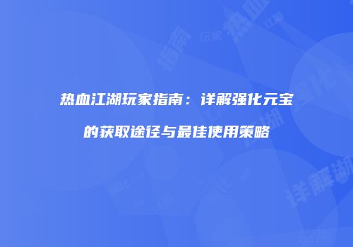 热血江湖玩家指南：详解强化元宝的获取途径与最佳使用策略