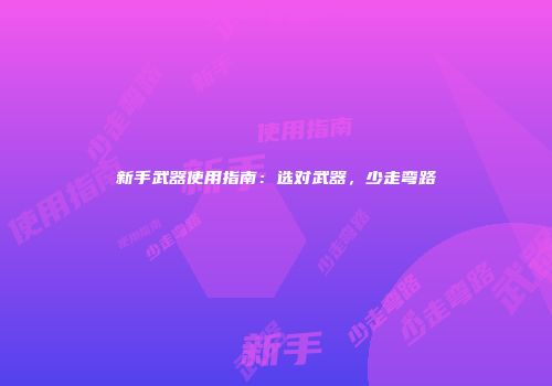 新手武器使用指南：选对武器，少走弯路