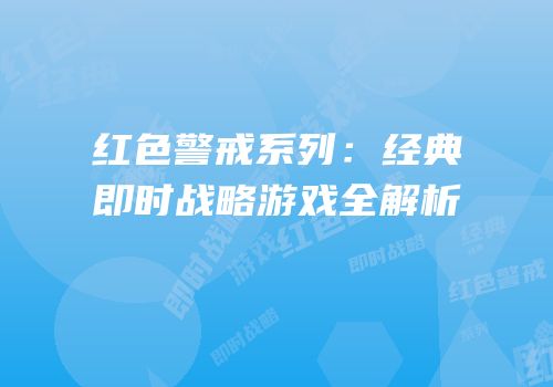 红色警戒系列：经典即时战略游戏全解析