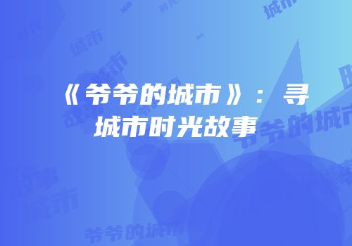 《爷爷的城市》：寻城市时光故事