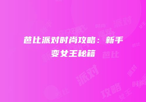 芭比派对时尚攻略：新手变女王秘籍