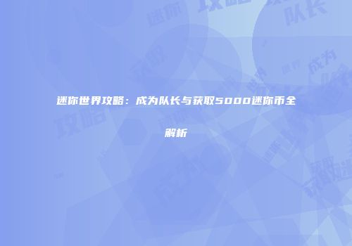 迷你世界攻略：成为队长与获取5000迷你币全解析