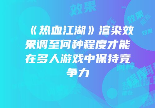 《热血江湖》渲染效果调至何种程度才能在多人游戏中保持竞争力
