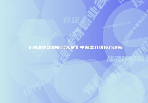《战魂传奇霸业名人堂》中装备升级技巧详解