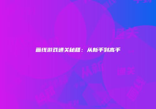 画线游戏通关秘籍：从新手到高手