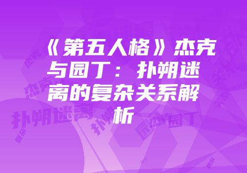 《第五人格》杰克与园丁：扑朔迷离的复杂关系解析