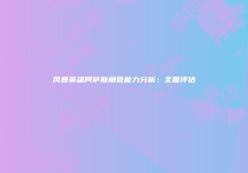 风暴英雄阿萨斯角色能力分析：全面评估