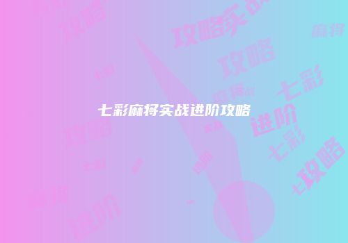 七彩麻将实战进阶攻略