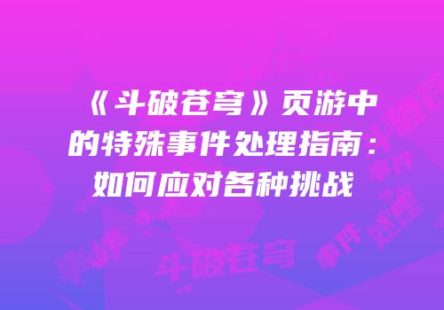 《斗破苍穹》页游中的特殊事件处理指南：如何应对各种挑战