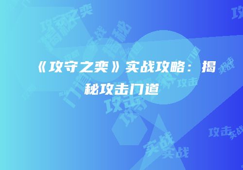 《攻守之奕》实战攻略：揭秘攻击门道