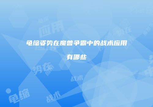 龟缩姿势在魔兽争霸中的战术应用有哪些