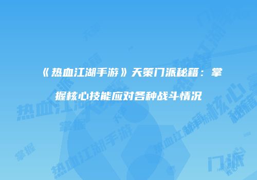 《热血江湖手游》天策门派秘籍：掌握核心技能应对各种战斗情况
