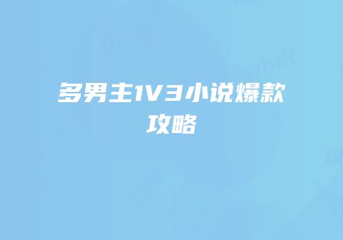 多男主1V3小说爆款攻略