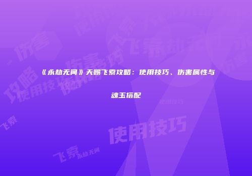 《永劫无间》天赐飞索攻略：使用技巧、伤害属性与魂玉搭配
