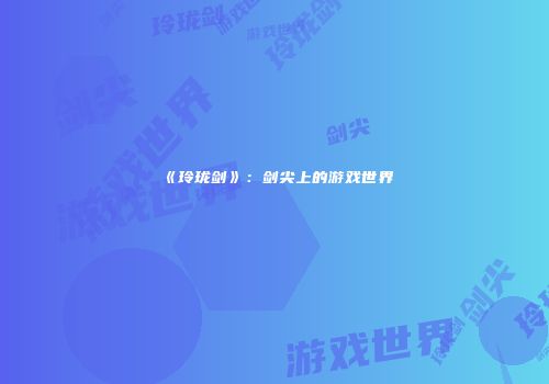 《玲珑剑》：剑尖上的游戏世界
