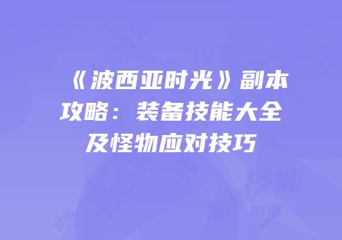 《波西亚时光》副本攻略：装备技能大全及怪物应对技巧