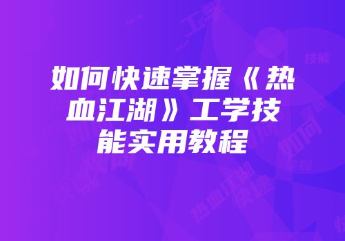 如何快速掌握《热血江湖》工学技能实用教程