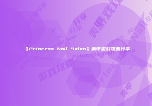 《Princess Nail Salon》美甲游戏攻略分享