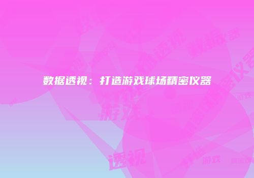 数据透视：打造游戏球场精密仪器