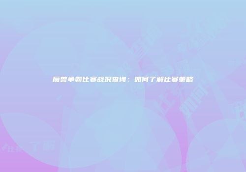 魔兽争霸比赛战况查询：如何了解比赛策略