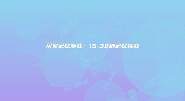 居家记忆游戏：15-30秒记忆挑战