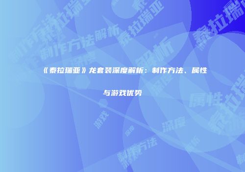 《泰拉瑞亚》龙套装深度解析：制作方法、属性与游戏优势