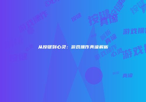 从按键到心灵：游戏操作真谛解析