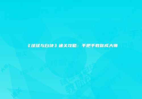 《球球与白块》通关攻略：手把手教你成大师