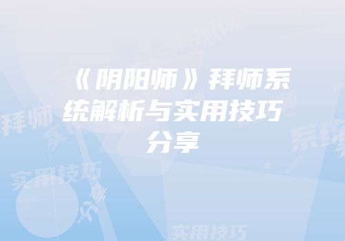 《阴阳师》拜师系统解析与实用技巧分享