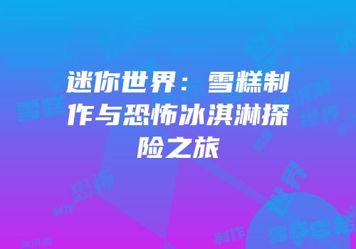 迷你世界：雪糕制作与恐怖冰淇淋探险之旅