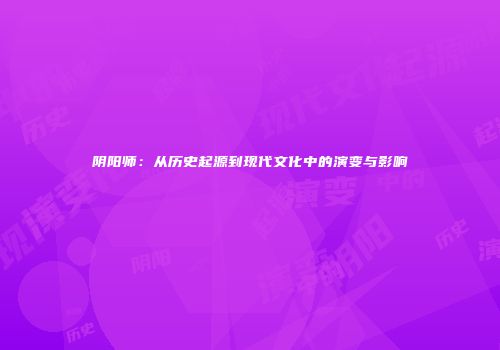 阴阳师：从历史起源到现代文化中的演变与影响